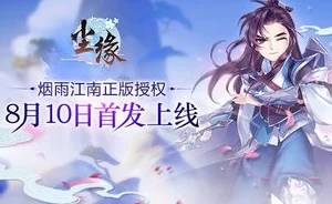 尘缘手游8月10日震撼首发，烟雨江南正版IP授权打造精品力作