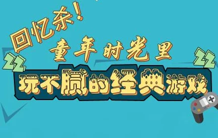 2024年回味童年：惊喜揭秘小时候玩过的经典老游戏，重温那些年的欢乐时光！